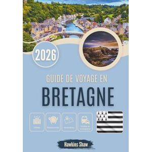 Shaw, Hawkins GUIDE DE VOYAGE EN BRETAGNE 2026: Voyager à travers le temps, des légendes aux phares Shaw, Hawkins GUIDE DE VOYAGE EN BRETAGNE 2026: Voyager à travers le temps, des légendes aux phares