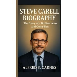 S. Carnes, Alfred STEVE CARELL BIOGRAPHY: The Story of a Brilliant Actor and Comedian S. Carnes, Alfred STEVE CARELL BIOGRAPHY: The Story of a Brilliant Actor and Comedian