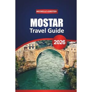 GERSTEN, MICHELLE MOSTAR TRAVEL GUIDE 2026: Historic Walks, Local Secrets, Cultural Highlights, and Practical Tips for an Unforgettable Balkan Journey GERSTEN, MICHELLE MOSTAR TRAVEL GUIDE 2026: Historic Walks, Local Secrets, Cultural Highlights, and Practical Tips for an Unforgettable Balkan Journey