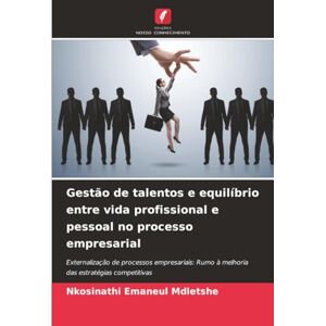 Mdletshe, Nkosinathi Emaneul Gestão de talentos e equilíbrio entre vida profissional e pessoal no processo empresarial: Externalização de processos empresariais: Rumo à melhoria das estratégias competitivas Mdletshe, Nkosinathi Emaneul Gestão de talentos e equilíbrio entre vida profissional e pessoal no processo empresarial: Externalização de processos empresariais: Rumo à melhoria das estratégias competitivas