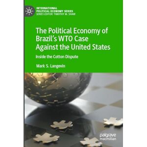 Langevin, Mark S. The Political Economy of Brazil’s WTO Case Against the United States: Inside the Cotton Dispute (International Political Economy Series) Langevin, Mark S. The Political Economy of Brazil’s WTO Case Against the United States: Inside the Cotton Dispute (International Political Economy Series)