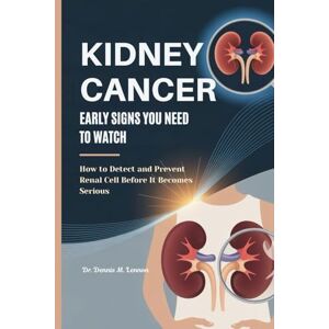 Lennon, Dr. Dennis M. KIDNEY CANCER EARLY SIGNS YOU NEED TO WATCH: How to Detect and Prevent Renal Cell Before It Becomes Serious Lennon, Dr. Dennis M. KIDNEY CANCER EARLY SIGNS YOU NEED TO WATCH: How to Detect and Prevent Renal Cell Before It Becomes Serious