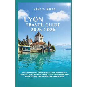 Miles, Jane T. LYON TRAVEL GUIDE 2025/2026: Discover France’s Gastronomic Capital With Custom Itineraries, Must-See Attractions, Local Tips, Detailed Maps, Foods, Culture, and Unforgettable Experiences Miles, Jane T. LYON TRAVEL GUIDE 2025/2026: Discover France’s Gastronomic Capital With Custom Itineraries, Must-See Attractions, Local Tips, Detailed Maps, Foods, Culture, and Unforgettable Experiences