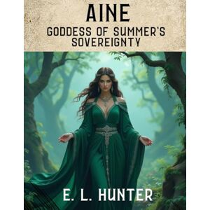 Hunter, E. L. Áine: Goddess of Summer's Sovereignty (From Altar to Archive) Hunter, E. L. Áine: Goddess of Summer's Sovereignty (From Altar to Archive)