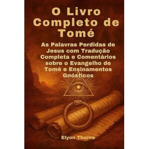 Thorne, Elyon O Livro Completo de Tomé: As Palavras Perdidas de Jesus com Tradução Completa e Comentários sobre o Evangelho de Tomé e Ensinamentos Gnósticos Thorne, Elyon O Livro Completo de Tomé: As Palavras Perdidas de Jesus com Tradução Completa e Comentários sobre o Evangelho de Tomé e Ensinamentos Gnósticos