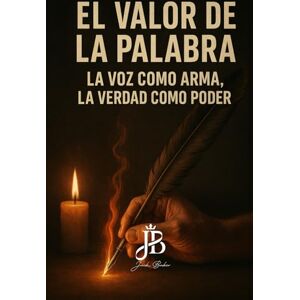 Baker, Jack EL VALOR DE LA PALABRA: LA VOZ COMO ARMA, LA VERDAD COMO PODER Baker, Jack EL VALOR DE LA PALABRA: LA VOZ COMO ARMA, LA VERDAD COMO PODER