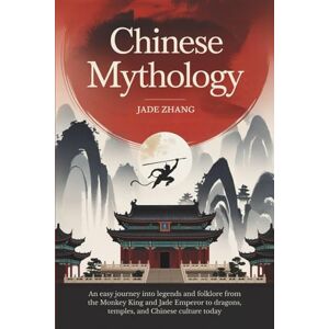 Zhang, Jade Chinese Mythology: An Easy Journey into Legends and Folklore from the Monkey King and Jade Emperor to Dragons, Temples, and Chinese Culture Today Zhang, Jade Chinese Mythology: An Easy Journey into Legends and Folklore from the Monkey King and Jade Emperor to Dragons, Temples, and Chinese Culture Today