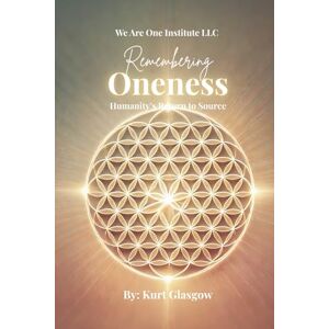 Glasgow, Kurt Remembering Oneness: Humanity's Return to Source Glasgow, Kurt Remembering Oneness: Humanity's Return to Source