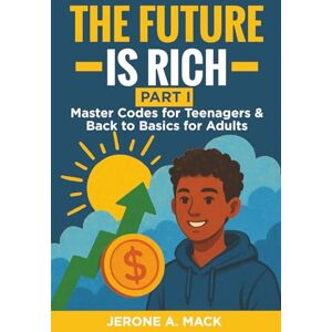 Mack, Jerone A. THE FUTURE IS RICH: Basic Wealth & Life Skills (Master Codes For Teenagers & Back To Basics For Adults) Mack, Jerone A. THE FUTURE IS RICH: Basic Wealth & Life Skills (Master Codes For Teenagers & Back To Basics For Adults)
