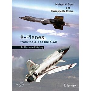Gorn, Michael H. X-Planes from the X-1 to the X-60: An Illustrated History (Springer Praxis Books) Gorn, Michael H. X-Planes from the X-1 to the X-60: An Illustrated History (Springer Praxis Books)