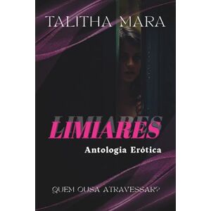 Mara, Talitha Limiares: Antologia Erótica: Contos eróticos sobre desejo, prazer e autodescoberta feminina Mara, Talitha Limiares: Antologia Erótica: Contos eróticos sobre desejo, prazer e autodescoberta feminina