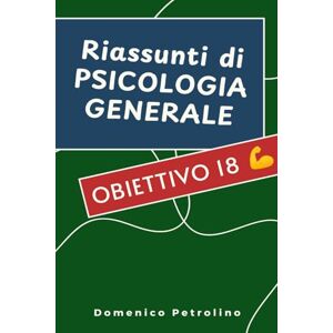 Petrolino, Domenico RIASSUNTI DI PSICOLOGIA GENERALE: Obiettivo 18 :) Petrolino, Domenico RIASSUNTI DI PSICOLOGIA GENERALE: Obiettivo 18 :)