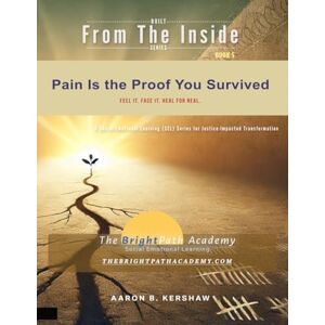 Kershaw, Aaron Pain Is the Proof You Survived: Feel it. Face it. Heal for real. (Built from the Inside – A Social Emotional Learning Series for Justice-Impacted Lives) Kershaw, Aaron Pain Is the Proof You Survived: Feel it. Face it. Heal for real. (Built from the Inside – A Social Emotional Learning Series for Justice-Impacted Lives)