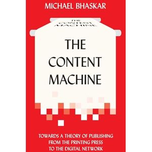 Bhaskar, Michael The Content Machine: Towards a Theory of Publishing from the Printing Press to the Digital Network (Anthem Publishing Studies) Bhaskar, Michael The Content Machine: Towards a Theory of Publishing from the Printing Press to the Digital Network (Anthem Publishing Studies)