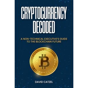 Catzel, David Cryptocurrency Decoded: A Non-Technical Executive’s Guide to the Blockchain Future Catzel, David Cryptocurrency Decoded: A Non-Technical Executive’s Guide to the Blockchain Future