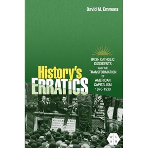 Emmons, David M. History's Erratics: Irish Catholic Dissidents and the Transformation of American Capitalism, 1870-1930 (Working Class in American History) Emmons, David M. History's Erratics: Irish Catholic Dissidents and the Transformation of American Capitalism, 1870-1930 (Working Class in American History)