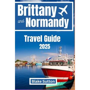 Sutton, Blake Brittany and Normandy Travel Guide 2025: Unveiling France's Hidden Treasures and Must-See Wonders Sutton, Blake Brittany and Normandy Travel Guide 2025: Unveiling France's Hidden Treasures and Must-See Wonders