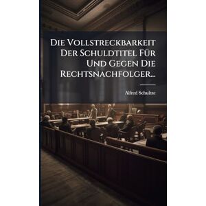 Schultze, Alfred Die Vollstreckbarkeit Der Schuldtitel FÃ1/4r Und Gegen Die Rechtsnachfolger... Schultze, Alfred Die Vollstreckbarkeit Der Schuldtitel FÃ1/4r Und Gegen Die Rechtsnachfolger...