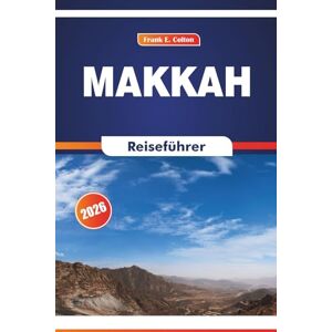 COLTON, FRANK E. Makkah Reiseführer 2026: Erkunden Sie heilige Stätten, lokale Märkte, städtische Bräuche und tägliche Routinen im religiösen Herzen COLTON, FRANK E. Makkah Reiseführer 2026: Erkunden Sie heilige Stätten, lokale Märkte, städtische Bräuche und tägliche Routinen im religiösen Herzen