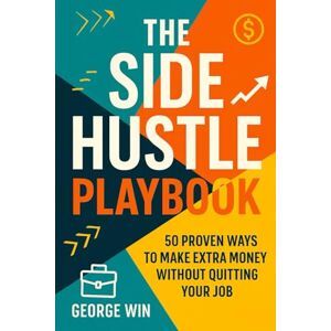 Win, George The Side Hustle Playbook: 50 Proven Ways To Make Extra Money Without Quitting Your Job Win, George The Side Hustle Playbook: 50 Proven Ways To Make Extra Money Without Quitting Your Job