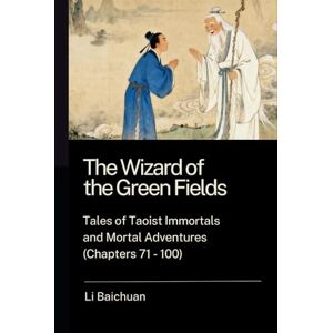 Li, Baichuan The Wizard of the Green Fields: Tales of Taoist Immortals and Mortal Adventures (Chapters 71 100) Li, Baichuan The Wizard of the Green Fields: Tales of Taoist Immortals and Mortal Adventures (Chapters 71 100)