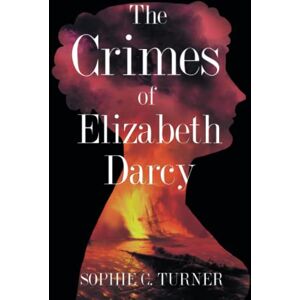 Turner, Sophie C. The Crimes of Elizabeth Darcy: A Pride and Prejudice Story Turner, Sophie C. The Crimes of Elizabeth Darcy: A Pride and Prejudice Story
