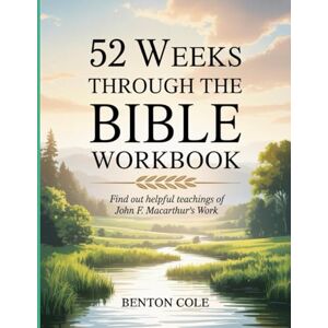 Cole, Benton 52 Weeks Through The Bible Workbook: Find out helpful teachings of John F. Macarthur's Work Cole, Benton 52 Weeks Through The Bible Workbook: Find out helpful teachings of John F. Macarthur's Work