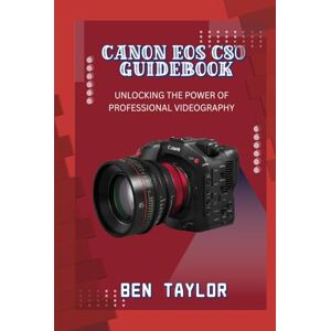 Taylor CANON EOS C80 GUIDEBOOK: UNLOCKING THE POWER OF PROFESSIONAL VIDEOGRAPHY Taylor CANON EOS C80 GUIDEBOOK: UNLOCKING THE POWER OF PROFESSIONAL VIDEOGRAPHY