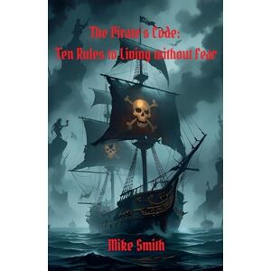 Smith, Mike The Pirate's Code: 10 Rules to Living Without Fear Smith, Mike The Pirate's Code: 10 Rules to Living Without Fear
