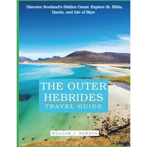Rawson, William J. THE OUTER HEBRIDES TRAVEL GUIDE 2025: Discover Scotland’s Hidden Gems: Explore St. Kilda, Harris, and Isle of Skye Rawson, William J. THE OUTER HEBRIDES TRAVEL GUIDE 2025: Discover Scotland’s Hidden Gems: Explore St. Kilda, Harris, and Isle of Skye