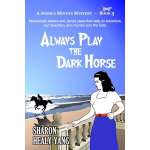 Healy-Yang, Sharon Always Play the Dark Horse: A Jessica Minton Mystery, Book 3 Healy-Yang, Sharon Always Play the Dark Horse: A Jessica Minton Mystery, Book 3