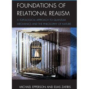 Epperson, Michael Foundations of Relational Realism: A Topological Approach to Quantum Mechanics and the Philosophy of Nature (Contemporary Whitehead Studies) Epperson, Michael Foundations of Relational Realism: A Topological Approach to Quantum Mechanics and the Philosophy of Nature (Contemporary Whitehead Studies)