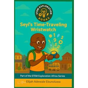 Elijah, Adewale Seyi’s Time-Traveling Wristwatch (STEM Exploration Books Africa Series) Elijah, Adewale Seyi’s Time-Traveling Wristwatch (STEM Exploration Books Africa Series)