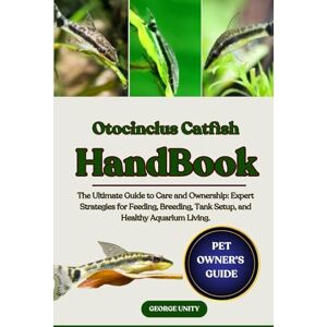 UNITY, GEORGE OTOCINCLUS CATFISH HANDBOOK: The Ultimate Guide to Otocinclus Catfish Care and Ownership: Expert Strategies for Feeding, Breeding, Tank Setup, and Healthy Aquarium Living. UNITY, GEORGE OTOCINCLUS CATFISH HANDBOOK: The Ultimate Guide to Otocinclus Catfish Care and Ownership: Expert Strategies for Feeding, Breeding, Tank Setup, and Healthy Aquarium Living.