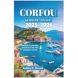 Nunez, Bobby D. CORFOU GUIDE DE VOYAGE 2025-2026: Explorez les paysages luxuriants et les eaux cristallines de l'île Nunez, Bobby D. CORFOU GUIDE DE VOYAGE 2025-2026: Explorez les paysages luxuriants et les eaux cristallines de l'île