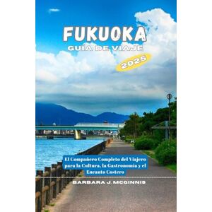 Mcginnis, Barbara J. Fukuoka Guía de Viaje: El Compañero Completo del Viajero para la Cultura, la Gastronomía y el Encanto Costero Mcginnis, Barbara J. Fukuoka Guía de Viaje: El Compañero Completo del Viajero para la Cultura, la Gastronomía y el Encanto Costero