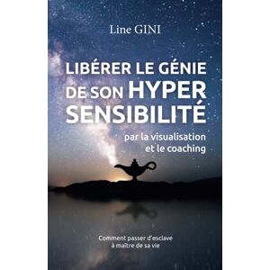 GINI, Line Libérer le génie de son hypersensibilité: par la visualisation et le coaching GINI, Line Libérer le génie de son hypersensibilité: par la visualisation et le coaching