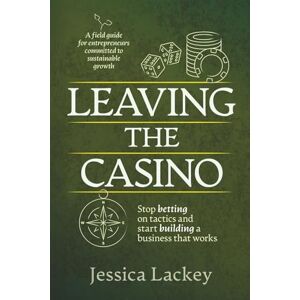 Lackey, Jessica Leaving the Casino: Stop betting on tactics and start building a business that works Lackey, Jessica Leaving the Casino: Stop betting on tactics and start building a business that works