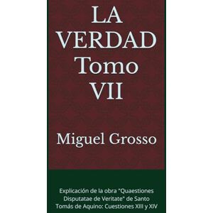 Grosso, Miguel LA VERDAD Tomo VII: Explicación de la obra "Quaestiones Disputatae de Veritate" de Santo Tomás de Aquino: Cuestiones XIII y XIV (La Sabiduría Tomista: Reflexiones sobre la Verdad) Grosso, Miguel LA VERDAD Tomo VII: Explicación de la obra "Quaestiones Disputatae de Veritate" de Santo Tomás de Aquino: Cuestiones XIII y XIV (La Sabiduría Tomista: Reflexiones sobre la Verdad)