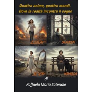 Sateriale, Raffaela Maria Quattro anime, quattro mondi: Dove la realtà incontra il sogno (Storie di vita tra sogno e realtà) Sateriale, Raffaela Maria Quattro anime, quattro mondi: Dove la realtà incontra il sogno (Storie di vita tra sogno e realtà)
