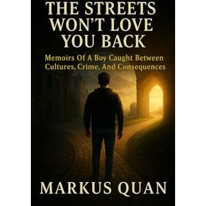 Quan, Markus Christian The Streets Won't Love You Back: Memoirs Of A Boy Caught Between Cultures, Crime, And Consequences Quan, Markus Christian The Streets Won't Love You Back: Memoirs Of A Boy Caught Between Cultures, Crime, And Consequences