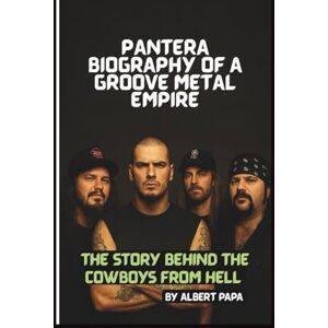 PAPA, ALBERT PANTERA: BIOGRAPHY OF A GROOVE METAL EMPIRE: THE STORY BEHIND COWBOYS FROM HELL PAPA, ALBERT PANTERA: BIOGRAPHY OF A GROOVE METAL EMPIRE: THE STORY BEHIND COWBOYS FROM HELL