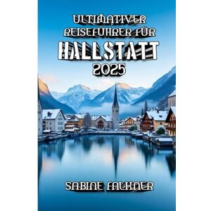Falkner, Sabine Ultimativer Reiseführer für Hallstatt 2025: Von den Salzbergwerken zu den Aussichtsplattformen – entdecken Sie die Magie von Hallstatt Falkner, Sabine Ultimativer Reiseführer für Hallstatt 2025: Von den Salzbergwerken zu den Aussichtsplattformen – entdecken Sie die Magie von Hallstatt