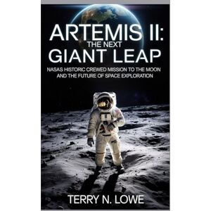 LOWE, TERRY N. ARTEMIS II: THE NEXT GIANT LEAP: NASA's Historic Crewed Mission to the Moon and the Future of Space Exploration LOWE, TERRY N. ARTEMIS II: THE NEXT GIANT LEAP: NASA's Historic Crewed Mission to the Moon and the Future of Space Exploration
