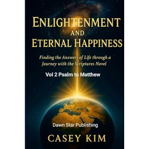 Kim, Casey Enlightenment and Eternal Happiness: Finding the Answer to Life through a Journey with Novelized Scriptures Kim, Casey Enlightenment and Eternal Happiness: Finding the Answer to Life through a Journey with Novelized Scriptures