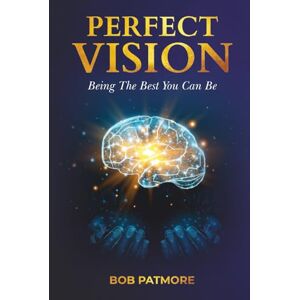 Patmore, Bob Perfect Vision: Being The Best You Can Be (Perfect Vision Method) Patmore, Bob Perfect Vision: Being The Best You Can Be (Perfect Vision Method)