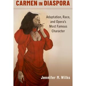 Wilks, Jennifer M. Carmen in Diaspora: Adaptation, Race, and Opera's Most Famous Character Wilks, Jennifer M. Carmen in Diaspora: Adaptation, Race, and Opera's Most Famous Character