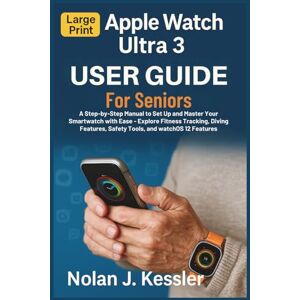 Kessler, Nolan J. Apple Watch Ultra 3 User Guide for Seniors: A Step-by-Step Manual to Set Up and Master Your Smartwatch with Ease: Explore Fitness Tracking, Diving ... to Master iPhone, iPad, Watch, and Mac) Kessler, Nolan J. Apple Watch Ultra 3 User Guide for Seniors: A Step-by-Step Manual to Set Up and Master Your Smartwatch with Ease: Explore Fitness Tracking, Diving ... to Master iPhone, iPad, Watch, and Mac)
