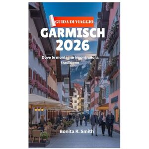 Smith, Bonita R. GUIDA DI VIAGGIO DI GARMISCH 2026: Dove le montagne incontrano la tradizione Smith, Bonita R. GUIDA DI VIAGGIO DI GARMISCH 2026: Dove le montagne incontrano la tradizione