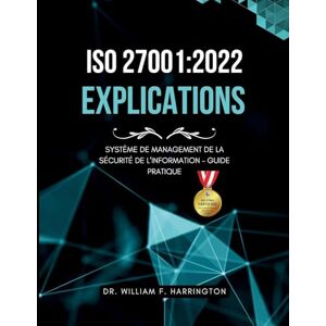 F Harrington, Dr William ISO 27001: 2022 Explications: Système de Management de la Sécurité de l'Information Guide Pratique F Harrington, Dr William ISO 27001: 2022 Explications: Système de Management de la Sécurité de l'Information Guide Pratique